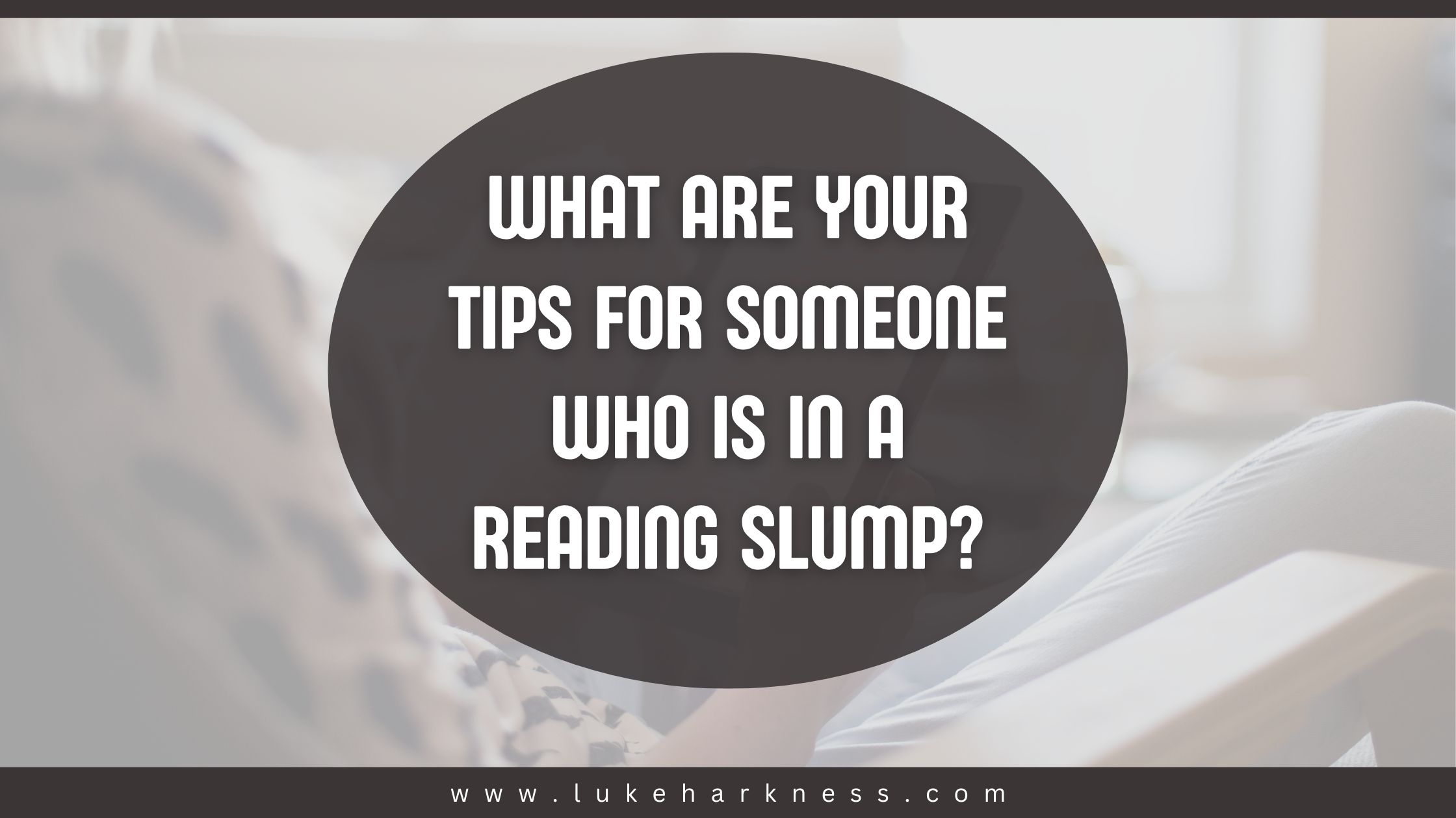 What are your tips for someone who is in a reading slump? Luke’s Blog